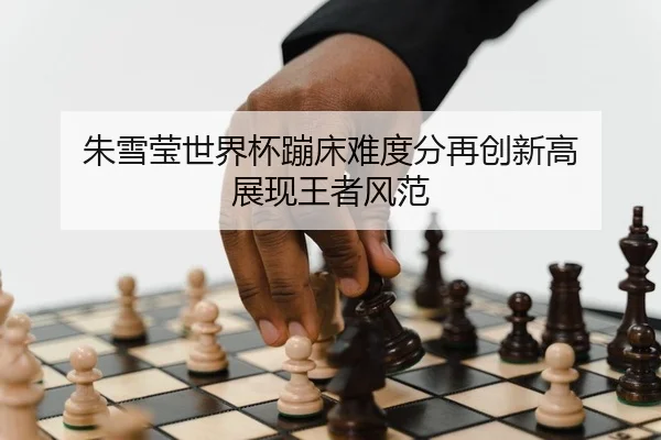 朱雪莹世界杯蹦床难度分再创新高 展现王者风范